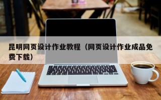 平凉昆明网页设计作业教程（网页设计作业成品免费下载）