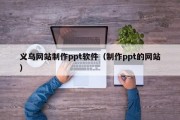平凉义乌网站制作ppt软件（制作ppt的网站）