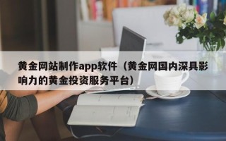 平凉黄金网站制作app软件（黄金网国内深具影响力的黄金投资服务平台）