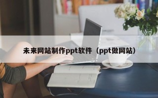 平凉未来网站制作ppt软件（ppt做网站）