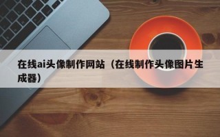 平凉在线ai头像制作网站（在线制作头像图片生成器）