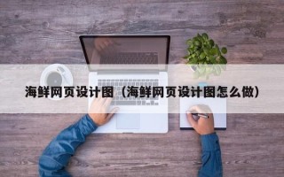 平凉海鲜网页设计图（海鲜网页设计图怎么做）