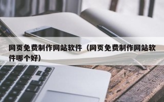 平凉网页免费制作网站软件（网页免费制作网站软件哪个好）