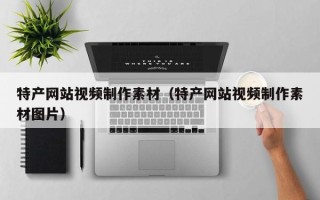 平凉特产网站视频制作素材（特产网站视频制作素材图片）