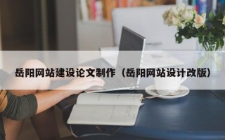 平凉岳阳网站建设论文制作（岳阳网站设计改版）