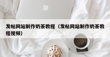 平凉发帖网站制作奶茶教程（发帖网站制作奶茶教程视频）