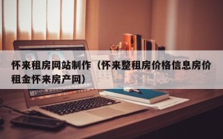 平凉怀来租房网站制作（怀来整租房价格信息房价租金怀来房产网）