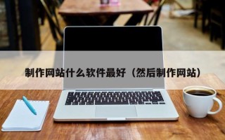 平凉制作网站什么软件最好（然后制作网站）