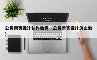 平凉公司网页设计制作教程（公司网页设计怎么做）