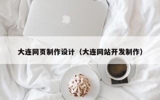 平凉大连网页制作设计（大连网站开发制作）
