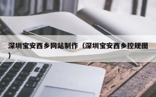 平凉深圳宝安西乡网站制作（深圳宝安西乡控规图）