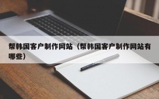 平凉帮韩国客户制作网站（帮韩国客户制作网站有哪些）